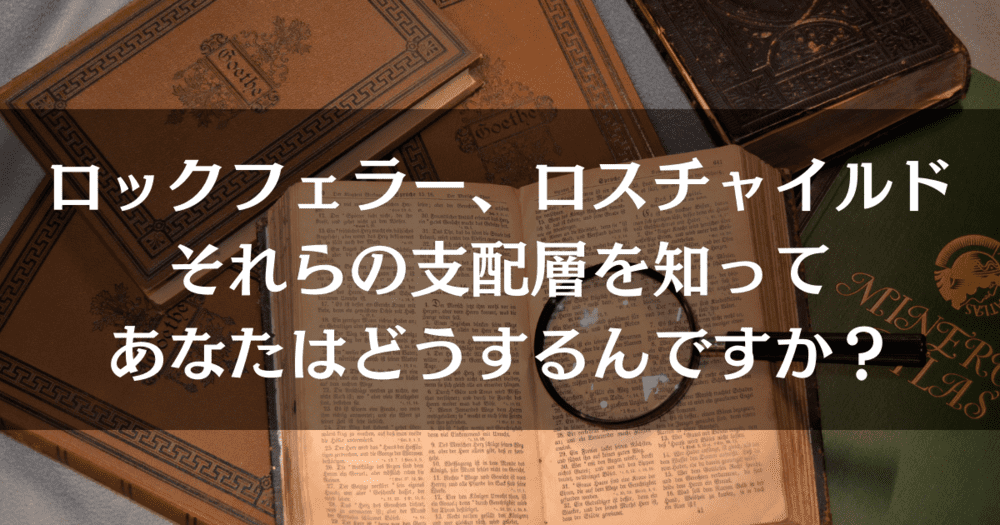 【世界の支配者層】ロスチャイルド？ロックフェラー？正直、どうでもいい