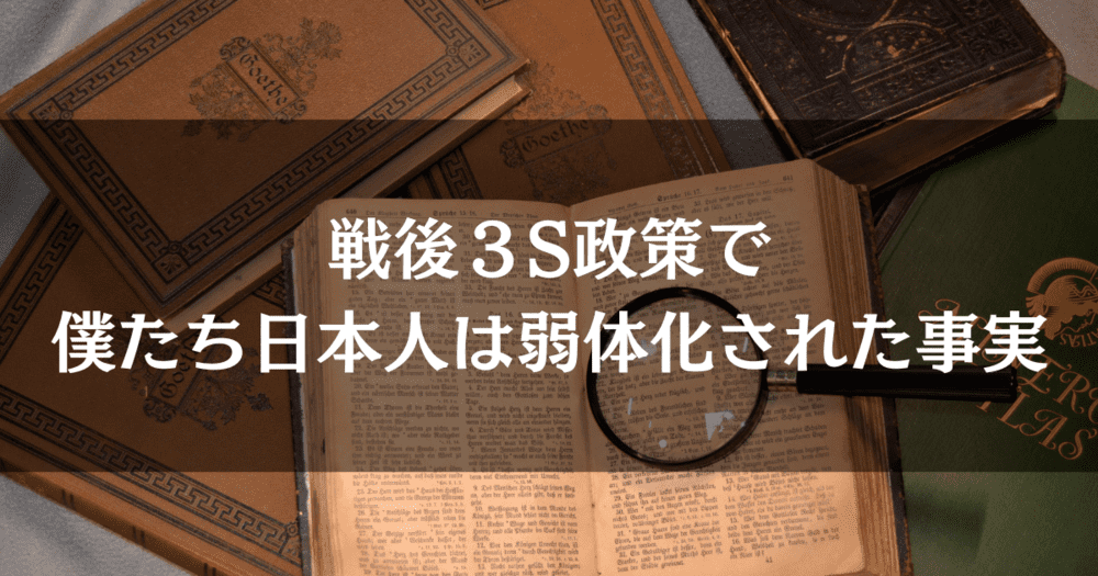 戦後の３S政策（愚民化政策）で僕たち日本人は弱体化された事実